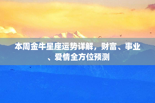 本周金牛星座运势详解，财富、事业、爱情全方位预测