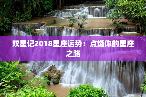 双星记2018星座运势：点燃你的星座之路