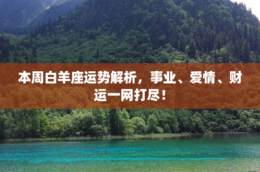 本周白羊座运势解析，事业、爱情、财运一网打尽！