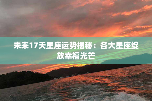 未来17天星座运势揭秘：各大星座绽放幸福光芒