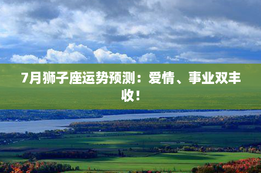 7月狮子座运势预测：爱情、事业双丰收！