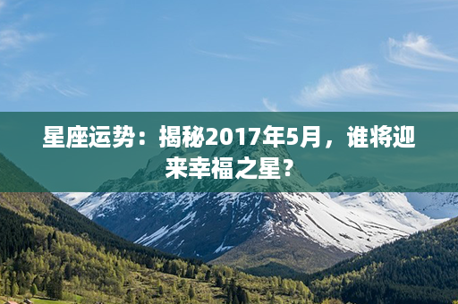 星座运势：揭秘2017年5月，谁将迎来幸福之星？