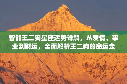 智能王二狗星座运势详解，从爱情、事业到财运，全面解析王二狗的命运走势！