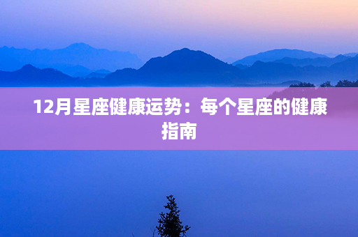 12月星座健康运势：每个星座的健康指南