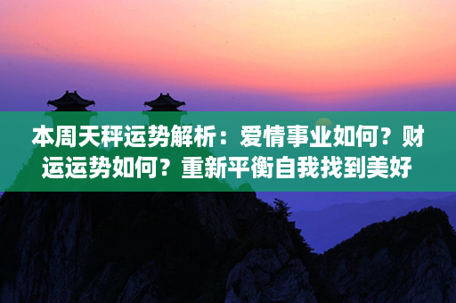 本周天秤运势解析：爱情事业如何？财运运势如何？重新平衡自我找到美好！