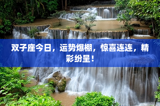 双子座今日，运势爆棚，惊喜连连，精彩纷呈！