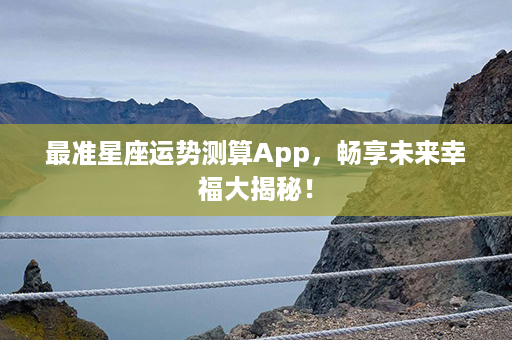 最准星座运势测算App，畅享未来幸福大揭秘！