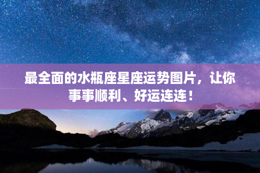 最全面的水瓶座星座运势图片，让你事事顺利、好运连连！