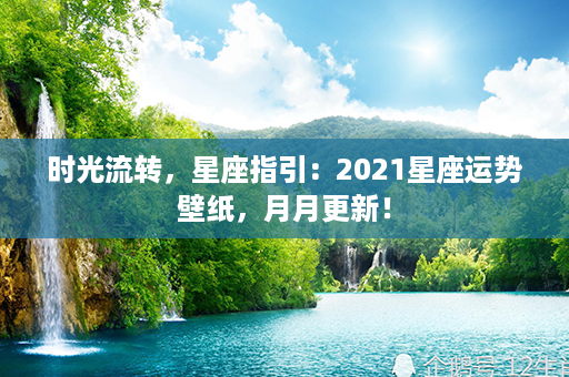 时光流转，星座指引：2021星座运势壁纸，月月更新！