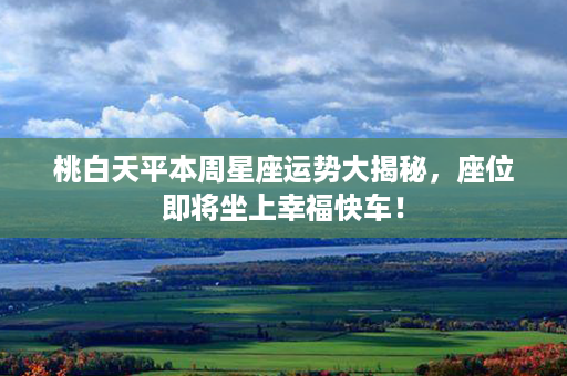 桃白天平本周星座运势大揭秘，座位即将坐上幸福快车！