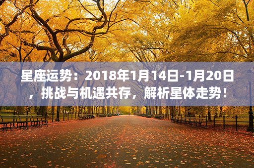 星座运势：2018年1月14日-1月20日，挑战与机遇共存，解析星体走势！