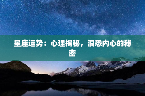 星座运势：心理揭秘，洞悉内心的秘密