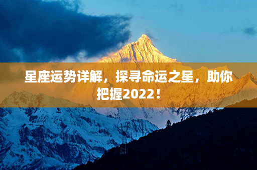 星座运势详解，探寻命运之星，助你把握2022！