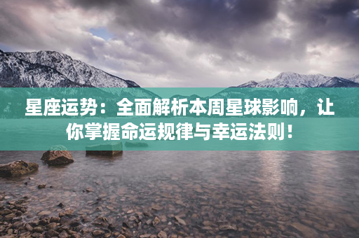 星座运势：全面解析本周星球影响，让你掌握命运规律与幸运法则！