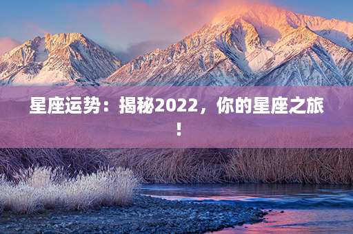 星座运势：揭秘2022，你的星座之旅！