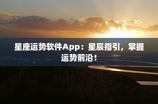 星座运势软件App：星辰指引，掌握运势前沿！