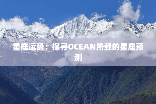 星座运势：探寻OCEAN所载的星座预测