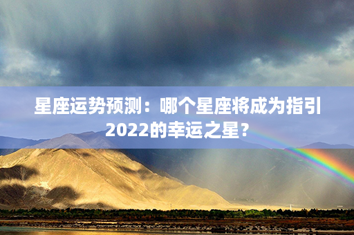 星座运势预测：哪个星座将成为指引2022的幸运之星？