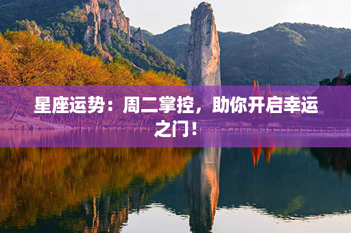 星座运势：周二掌控，助你开启幸运之门！