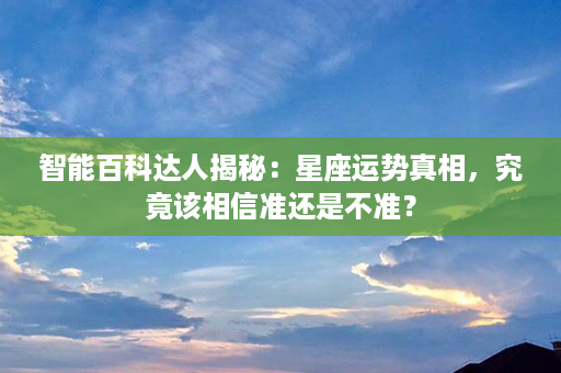 智能百科达人揭秘：星座运势真相，究竟该相信准还是不准？