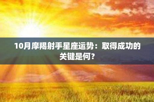 10月摩羯射手星座运势：取得成功的关键是何？