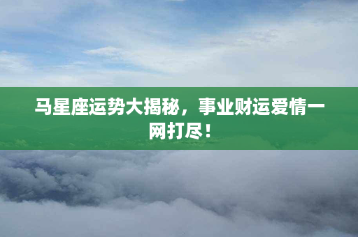 马星座运势大揭秘，事业财运爱情一网打尽！