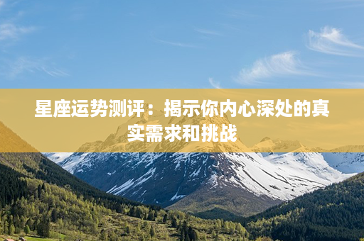 星座运势测评：揭示你内心深处的真实需求和挑战