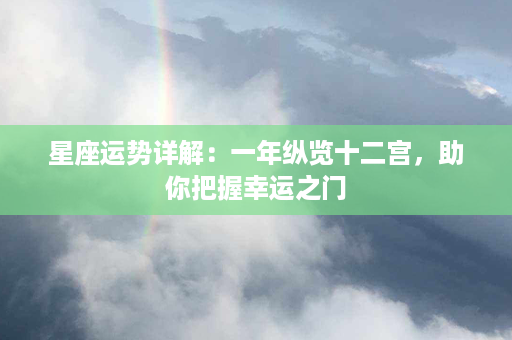 星座运势详解：一年纵览十二宫，助你把握幸运之门