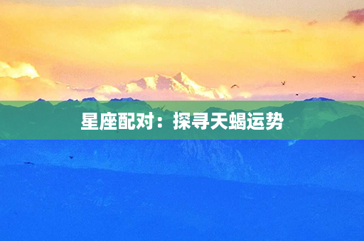 星座配对：探寻天蝎运势