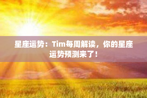 星座运势：Tim每周解读，你的星座运势预测来了！