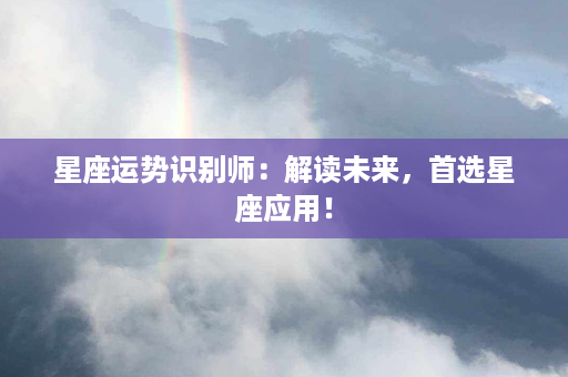 星座运势识别师：解读未来，首选星座应用！