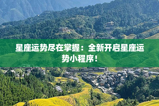 星座运势尽在掌握：全新开启星座运势小程序！