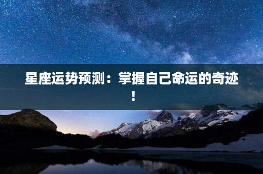 星座运势预测：掌握自己命运的奇迹！