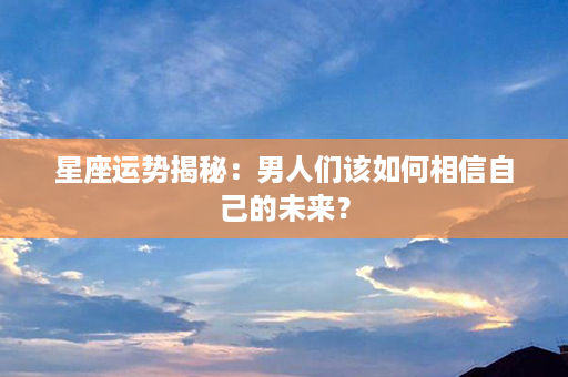 星座运势揭秘：男人们该如何相信自己的未来？