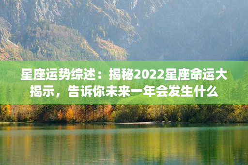 星座运势综述：揭秘2022星座命运大揭示，告诉你未来一年会发生什么