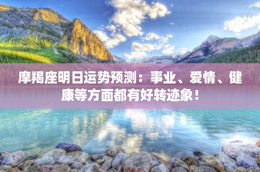 摩羯座明日运势预测：事业、爱情、健康等方面都有好转迹象！