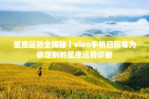 星座运势全揭秘｜vivo手机日历专为你定制的星座运势诊断