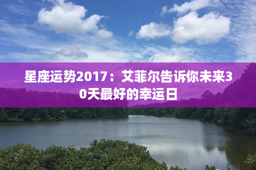 星座运势2017：艾菲尔告诉你未来30天最好的幸运日