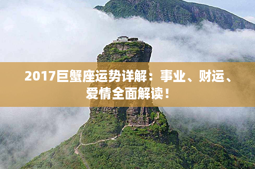 2017巨蟹座运势详解：事业、财运、爱情全面解读！