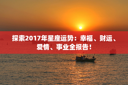 探索2017年星座运势：幸福、财运、爱情、事业全报告！