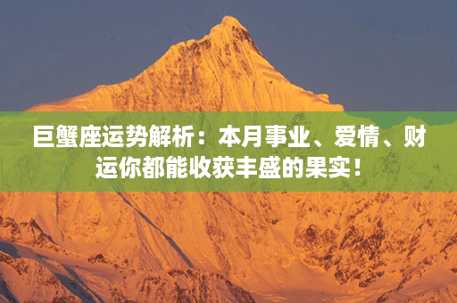 巨蟹座运势解析：本月事业、爱情、财运你都能收获丰盛的果实！