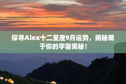 探寻Alex十二星座9月运势，揭秘属于你的宇宙奥秘！