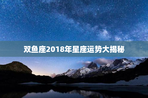 双鱼座2018年星座运势大揭秘