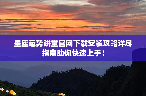 星座运势讲堂官网下载安装攻略详尽指南助你快速上手！