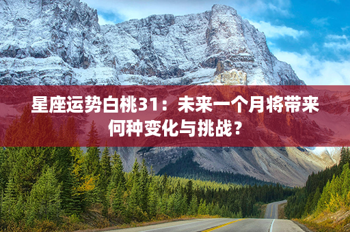 星座运势白桃31：未来一个月将带来何种变化与挑战？