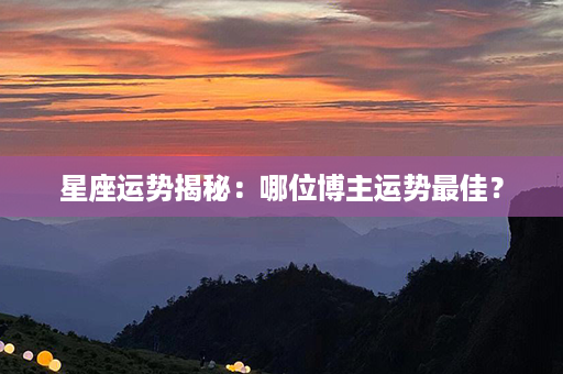 星座运势揭秘：哪位博主运势最佳？