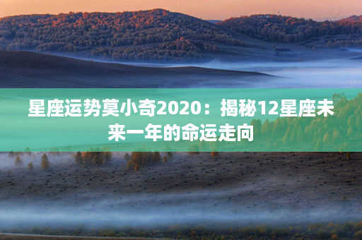 星座运势莫小奇2020：揭秘12星座未来一年的命运走向