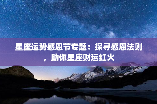 星座运势感恩节专题：探寻感恩法则，助你星座财运红火