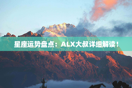 星座运势盘点：ALX大叔详细解读！