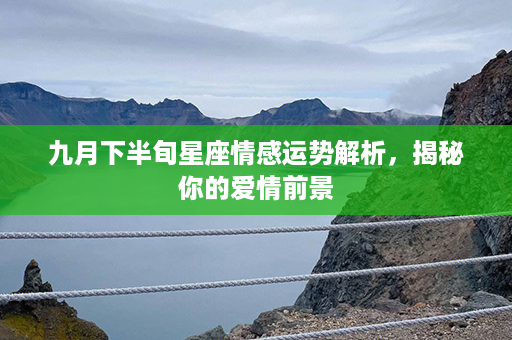 九月下半旬星座情感运势解析，揭秘你的爱情前景